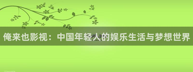 泡泡影视网电视剧大全：俺来也影视：中国年轻人的娱乐生活与梦想世界