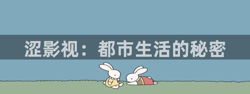 泡泡咕在线观看视频最新上映：涩影视：都市生活的秘密